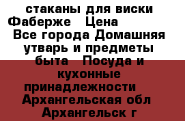 стаканы для виски Фаберже › Цена ­ 95 000 - Все города Домашняя утварь и предметы быта » Посуда и кухонные принадлежности   . Архангельская обл.,Архангельск г.